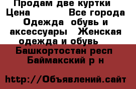 Продам две куртки › Цена ­ 2 000 - Все города Одежда, обувь и аксессуары » Женская одежда и обувь   . Башкортостан респ.,Баймакский р-н